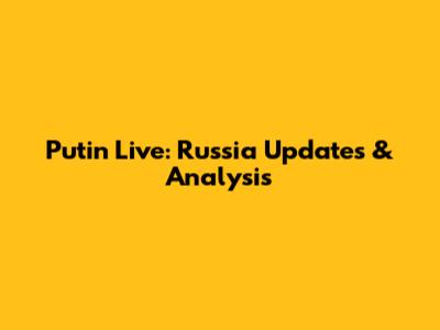 Putin Live: Russia Updates & Analysis