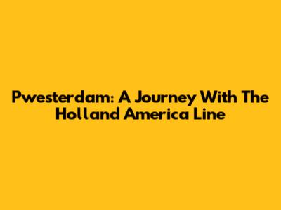 Pwesterdam: A Journey With The Holland America Line