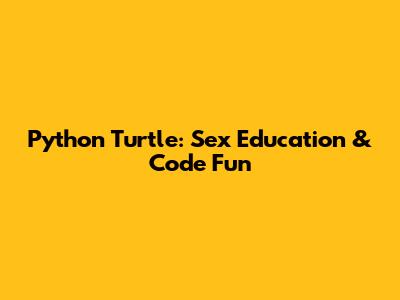 Python Turtle: Sex Education & Code Fun