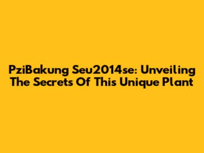 PziBakung Seu2014se: Unveiling The Secrets Of This Unique Plant