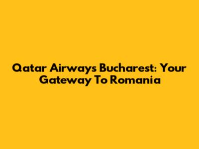 Qatar Airways Bucharest: Your Gateway To Romania