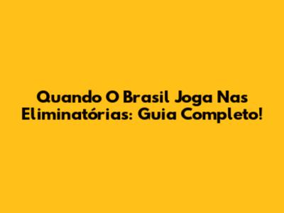 Quando O Brasil Joga Nas Eliminatórias: Guia Completo!