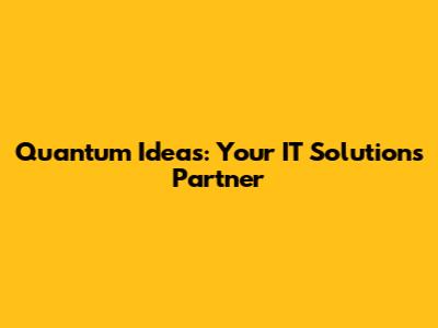 Quantum Ideas: Your IT Solutions Partner