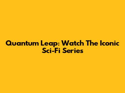 Quantum Leap: Watch The Iconic Sci-Fi Series
