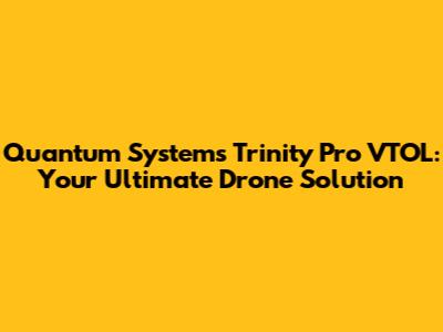 Quantum Systems Trinity Pro VTOL: Your Ultimate Drone Solution