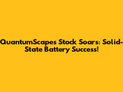 QuantumScape's Stock Soars: Solid-State Battery Success!