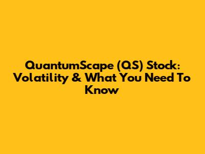 QuantumScape (QS) Stock: Volatility & What You Need To Know