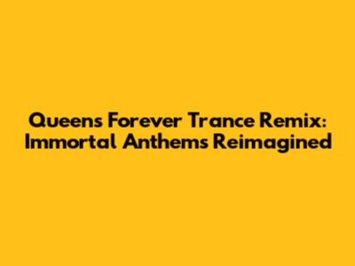Queen's Forever Trance Remix: Immortal Anthems Reimagined