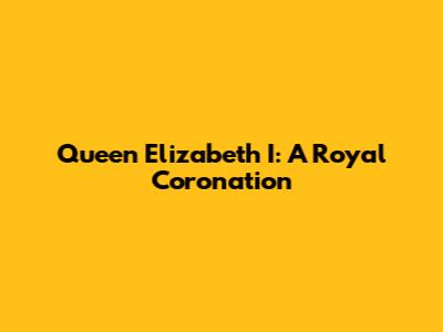 Queen Elizabeth I: A Royal Coronation