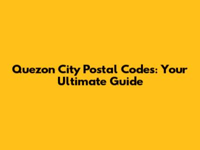 Quezon City Postal Codes: Your Ultimate Guide