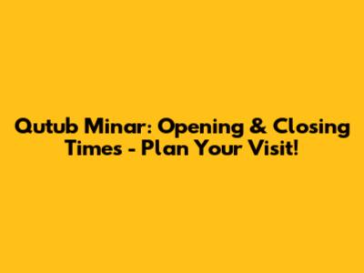 Qutub Minar: Opening & Closing Times - Plan Your Visit!