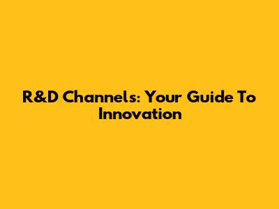 R&D Channels: Your Guide To Innovation