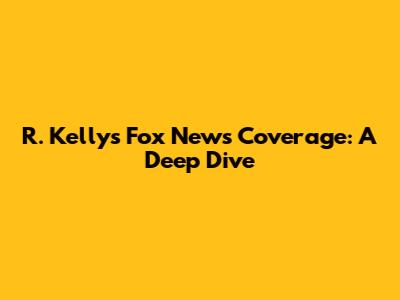 R. Kelly's Fox News Coverage: A Deep Dive