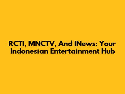 RCTI, MNCTV, And INews: Your Indonesian Entertainment Hub