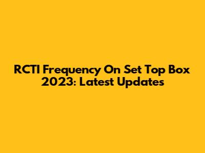 RCTI Frequency On Set Top Box 2023: Latest Updates