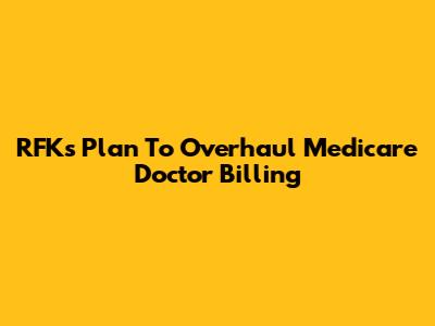 RFK's Plan To Overhaul Medicare Doctor Billing