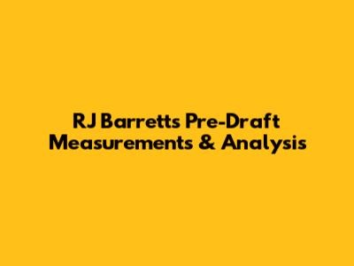 RJ Barrett's Pre-Draft Measurements & Analysis