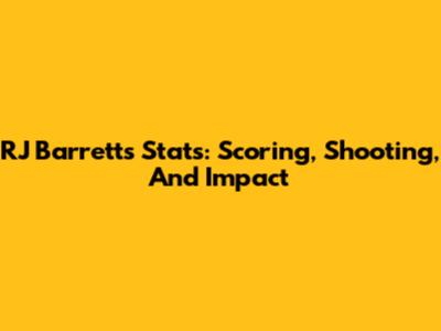 RJ Barrett's Stats: Scoring, Shooting, And Impact