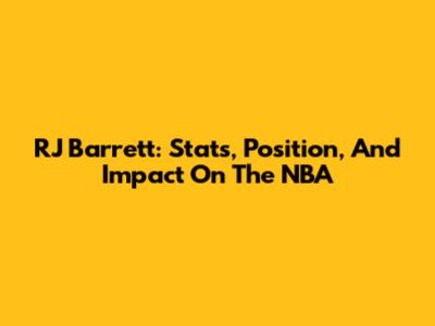 RJ Barrett: Stats, Position, And Impact On The NBA