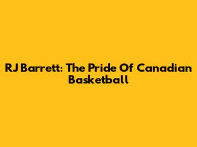 RJ Barrett: The Pride Of Canadian Basketball