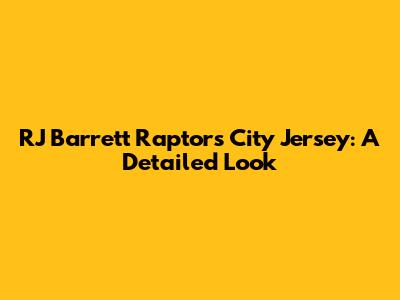 RJ Barrett Raptors City Jersey: A Detailed Look