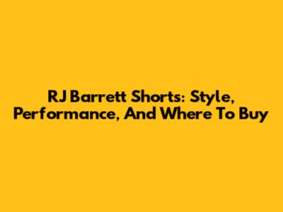 RJ Barrett Shorts: Style, Performance, And Where To Buy