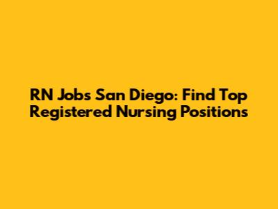 RN Jobs San Diego: Find Top Registered Nursing Positions