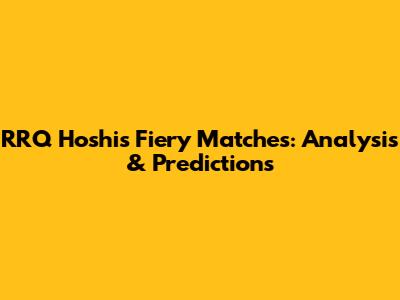 RRQ Hoshi's Fiery Matches: Analysis & Predictions