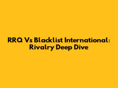 RRQ Vs Blacklist International: Rivalry Deep Dive