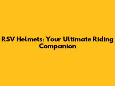 RSV Helmets: Your Ultimate Riding Companion