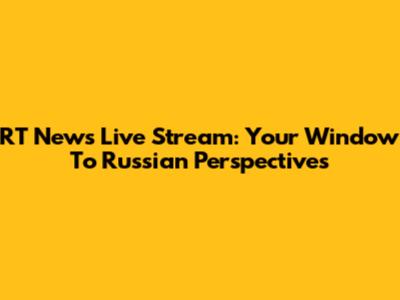 RT News Live Stream: Your Window To Russian Perspectives