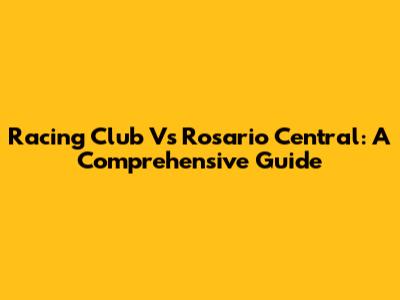 Racing Club Vs Rosario Central: A Comprehensive Guide