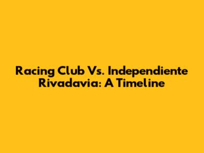 Racing Club Vs. Independiente Rivadavia: A Timeline