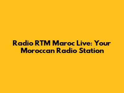 Radio RTM Maroc Live: Your Moroccan Radio Station