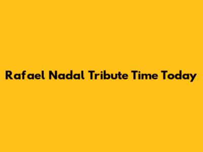 Rafael Nadal Tribute Time Today