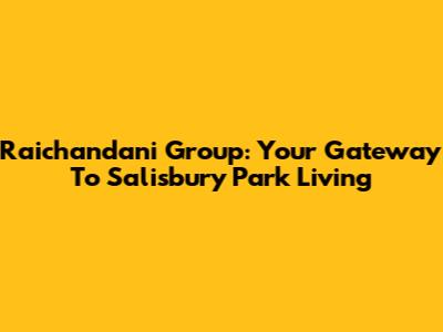 Raichandani Group: Your Gateway To Salisbury Park Living