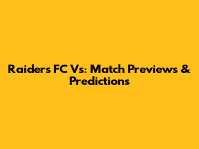 Raiders FC Vs: Match Previews & Predictions