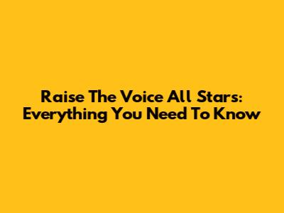 Raise The Voice All Stars: Everything You Need To Know