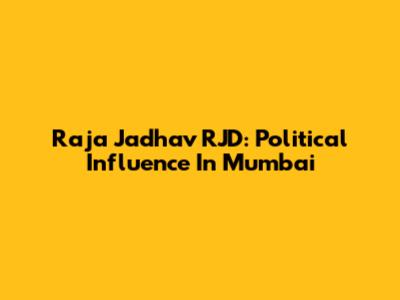 Raja Jadhav RJD: Political Influence In Mumbai