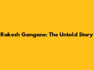 Rakesh Gangane: The Untold Story