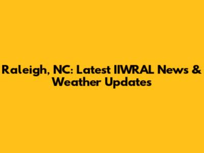 Raleigh, NC: Latest IIWRAL News & Weather Updates