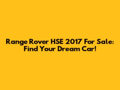 Range Rover HSE 2017 For Sale: Find Your Dream Car!