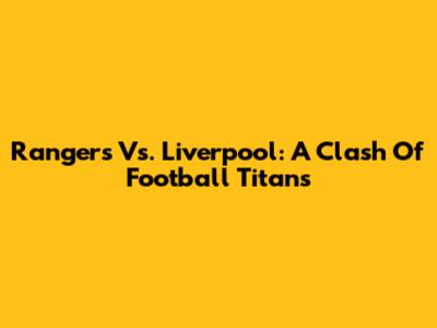 Rangers Vs. Liverpool: A Clash Of Football Titans