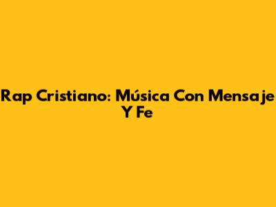 Rap Cristiano: Música Con Mensaje Y Fe