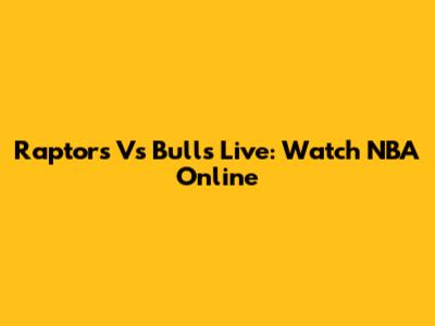 Raptors Vs Bulls Live: Watch NBA Online