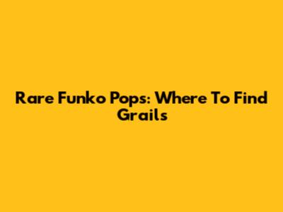 Rare Funko Pops: Where To Find Grails