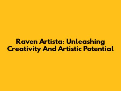 Raven Artista: Unleashing Creativity And Artistic Potential