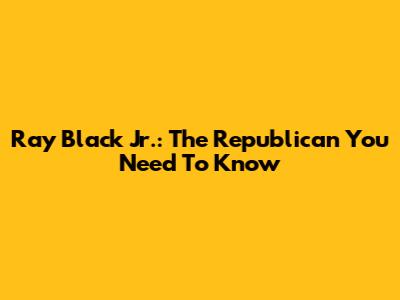 Ray Black Jr.: The Republican You Need To Know