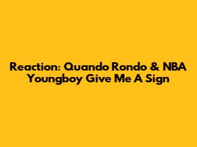 Reaction: Quando Rondo & NBA Youngboy "Give Me A Sign"