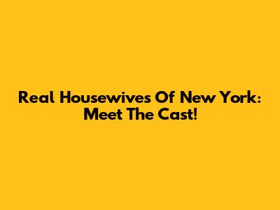 Real Housewives Of New York: Meet The Cast!